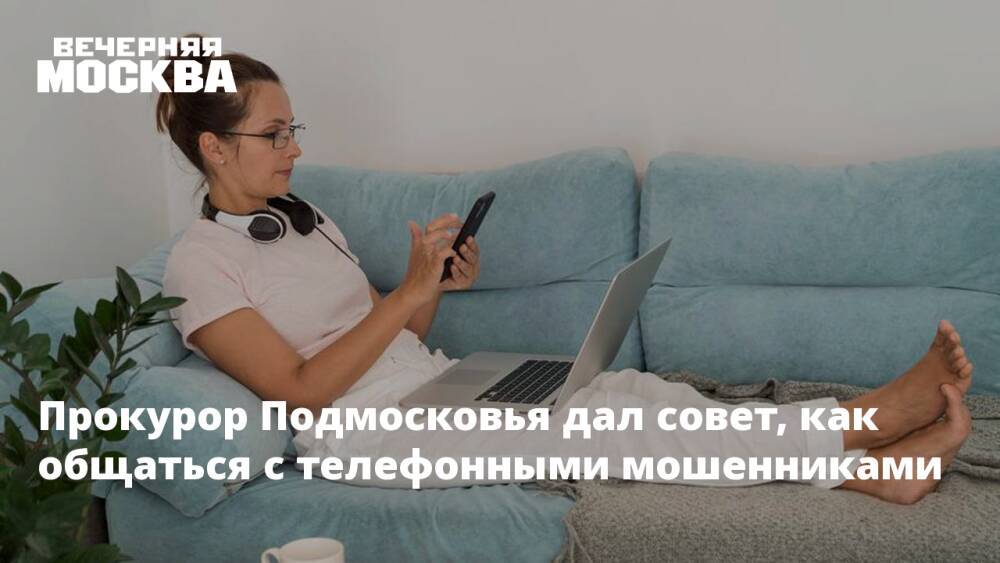 Прокурор Подмосковья дал совет, как общаться с телефонными мошенниками