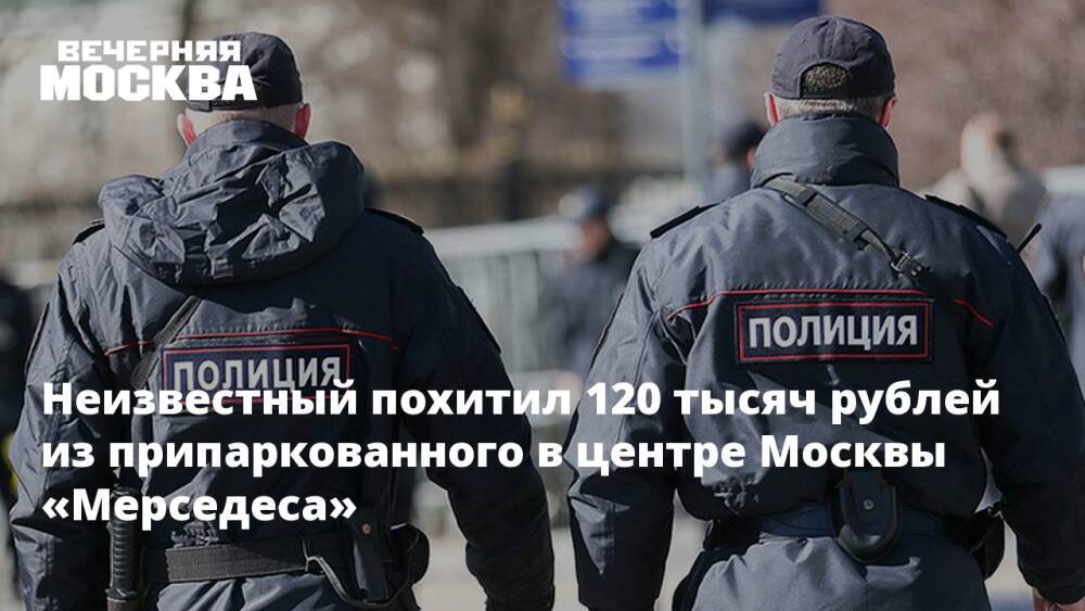 Неизвестный похитил 120 тысяч рублей из припаркованного в центре Москвы «Мерседеса»