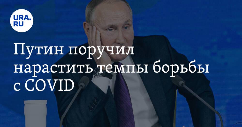 Путин поручил нарастить темпы борьбы с COVID