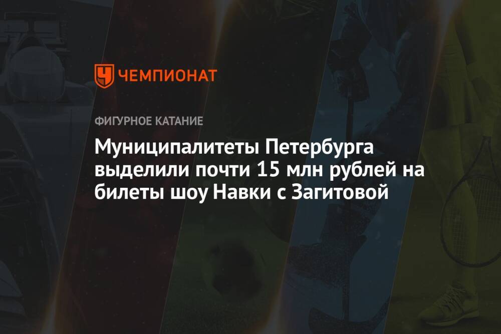 Муниципалитеты Петербурга выделили почти 15 млн рублей на билеты шоу Навки с Загитовой