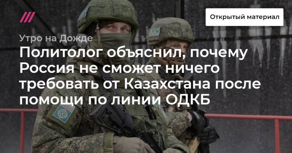 Политолог объяснил, почему Россия не сможет ничего требовать от Казахстана после помощи по линии ОДКБ