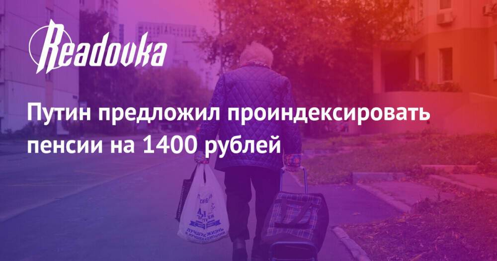 Путин предложил проиндексировать пенсии на 1400 рублей