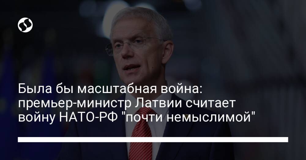 Была бы масштабная война: премьер-министр Латвии считает войну НАТО-РФ "почти немыслимой"