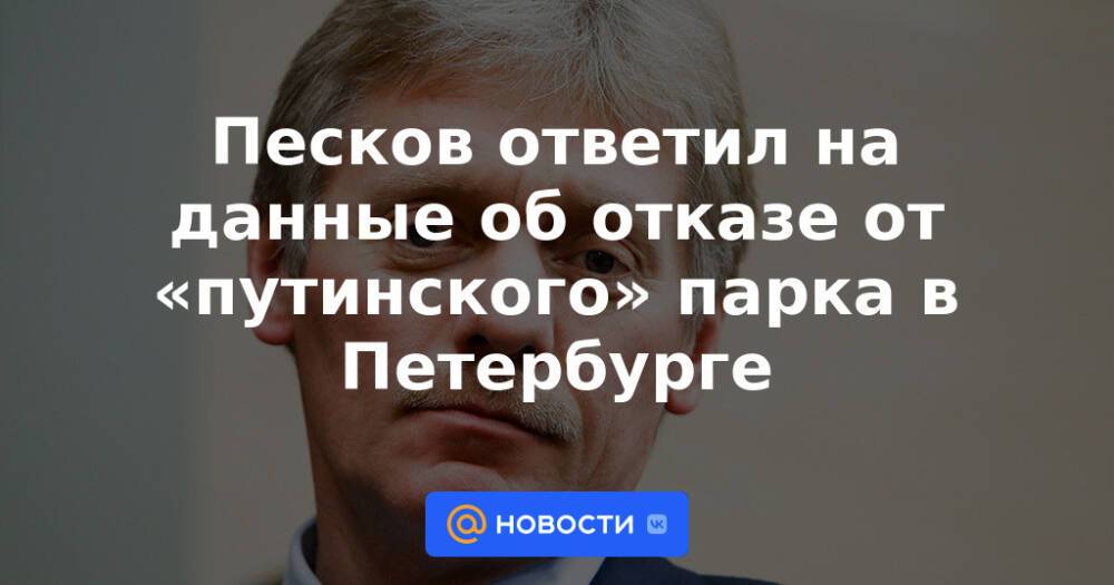 Песков ответил на данные об отказе от «путинского» парка в Петербурге