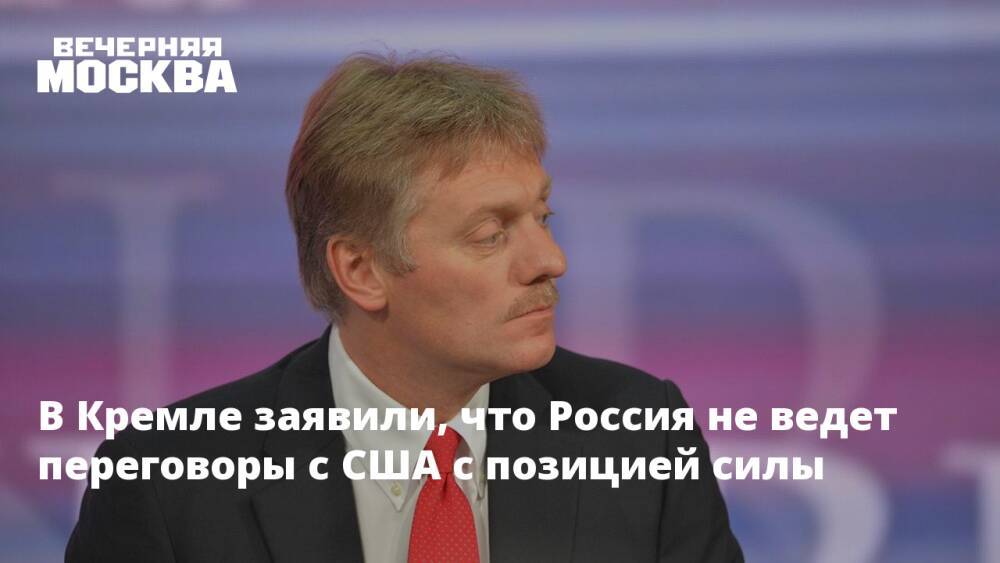 В Кремле заявили, что Россия не ведет переговоры с США с позицией силы