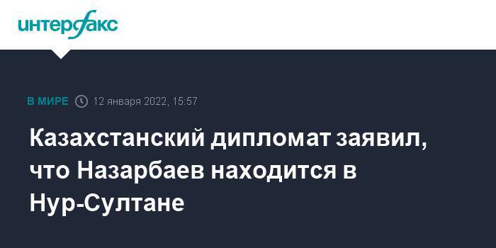 Казахстанский дипломат заявил, что Назарбаев находится в Нур-Султане