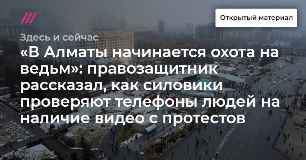 «В Алматы начинается охота на ведьм»: правозащитник рассказал, как силовики проверяют телефоны людей на наличие видео с протестов