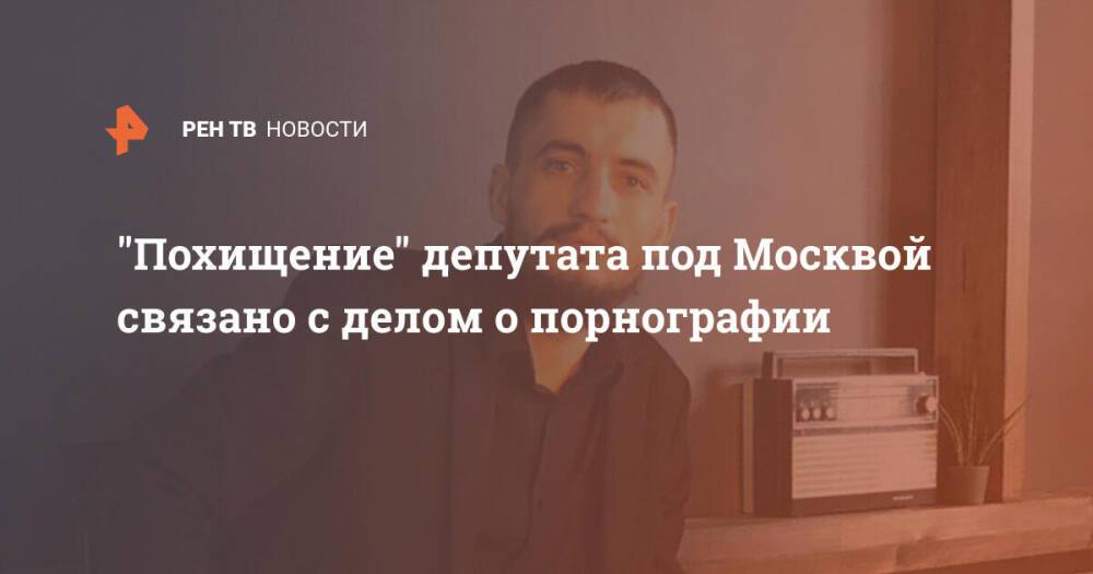 "Похищение" депутата под Москвой связано с делом о порнографии