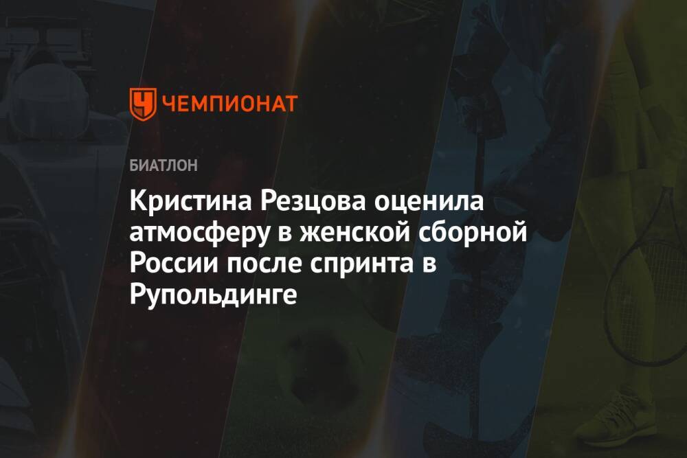 Кристина Резцова оценила атмосферу в женской сборной России после спринта в Рупольдинге