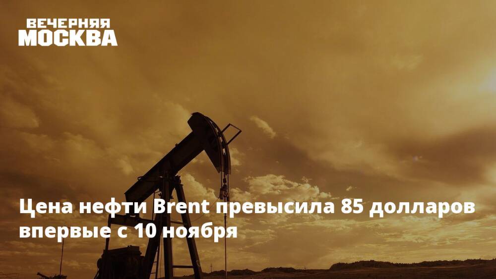 Цена нефти Brent превысила 85 долларов впервые с 10 ноября