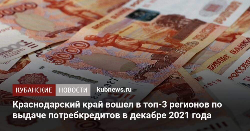Краснодарский край вошел в топ-3 регионов по выдаче потребкредитов в декабре 2021 года