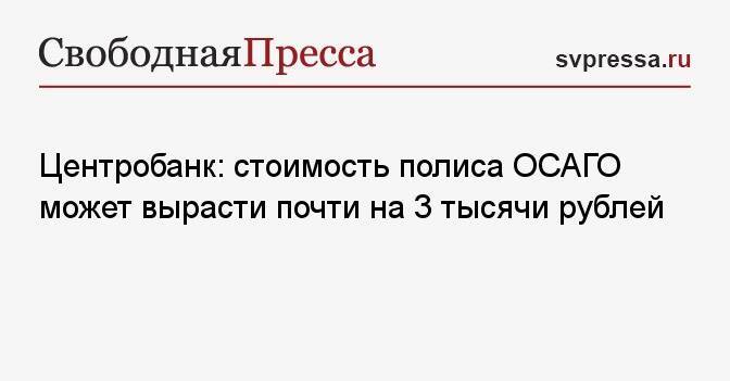 Центробанк: стоимость полиса ОСАГО может вырасти почти на 3 тысячи рублей