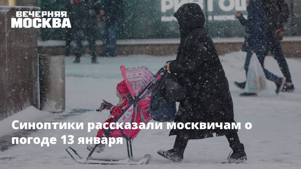 Синоптики рассказали москвичам о погоде 13 января