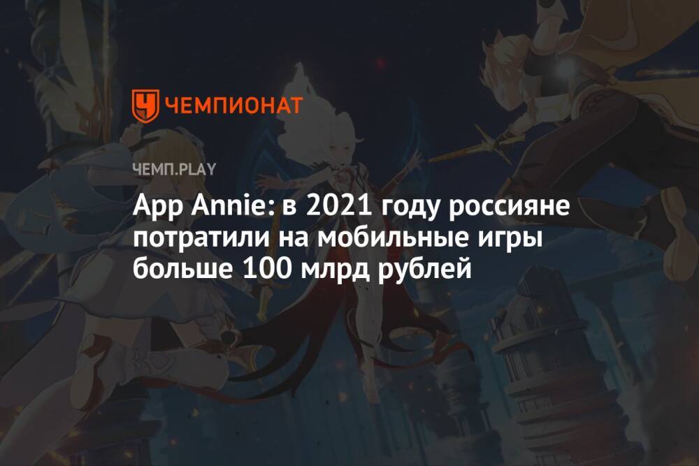 App Annie: в 2021 году россияне потратили на мобильные игры больше 100 млрд рублей