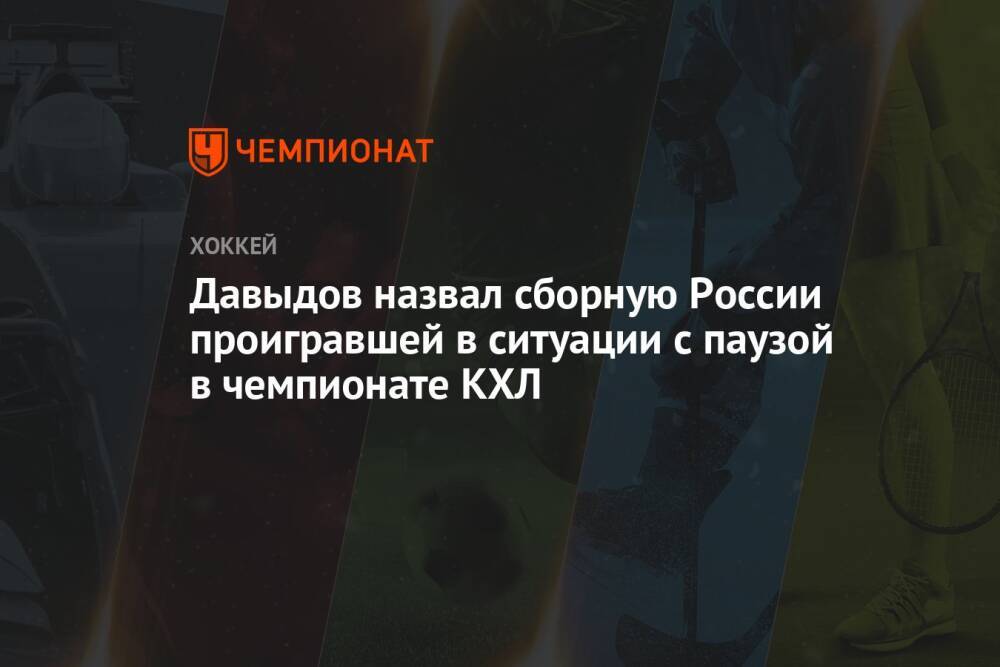Давыдов назвал сборную России проигравшей в ситуации с паузой в чемпионате КХЛ