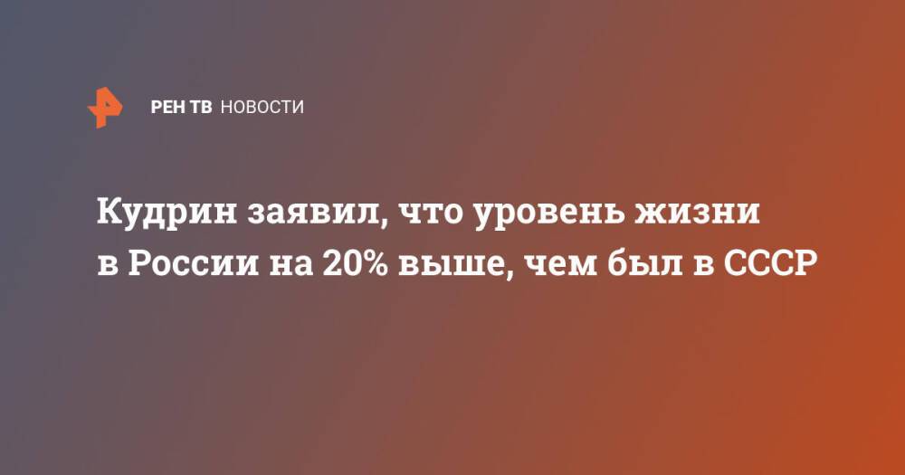 Кудрин заявил, что уровень жизни в России на 20% выше, чем был в СССР