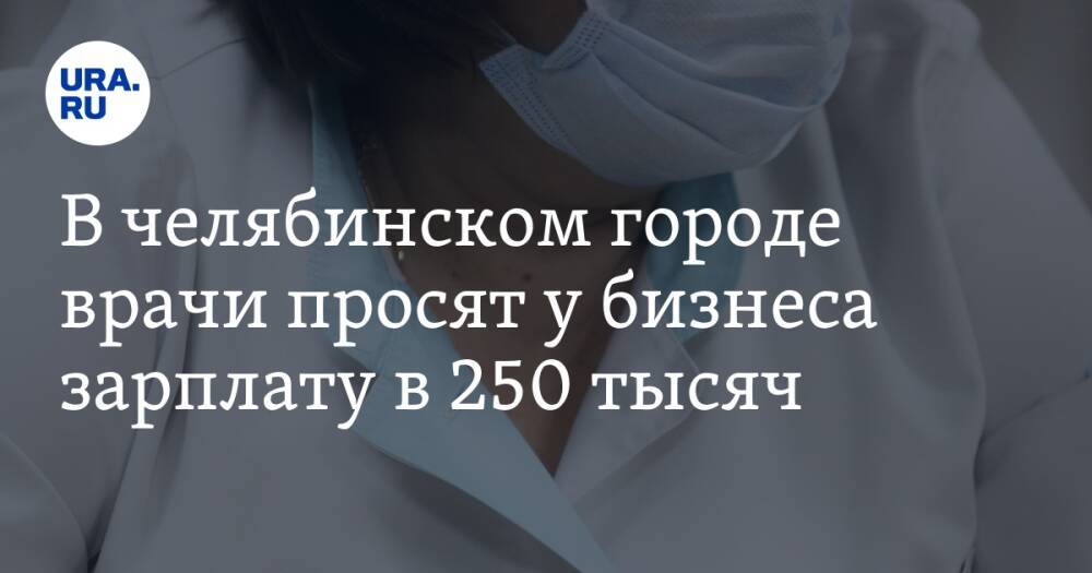 В челябинском городе врачи просят у бизнеса зарплату в 250 тысяч