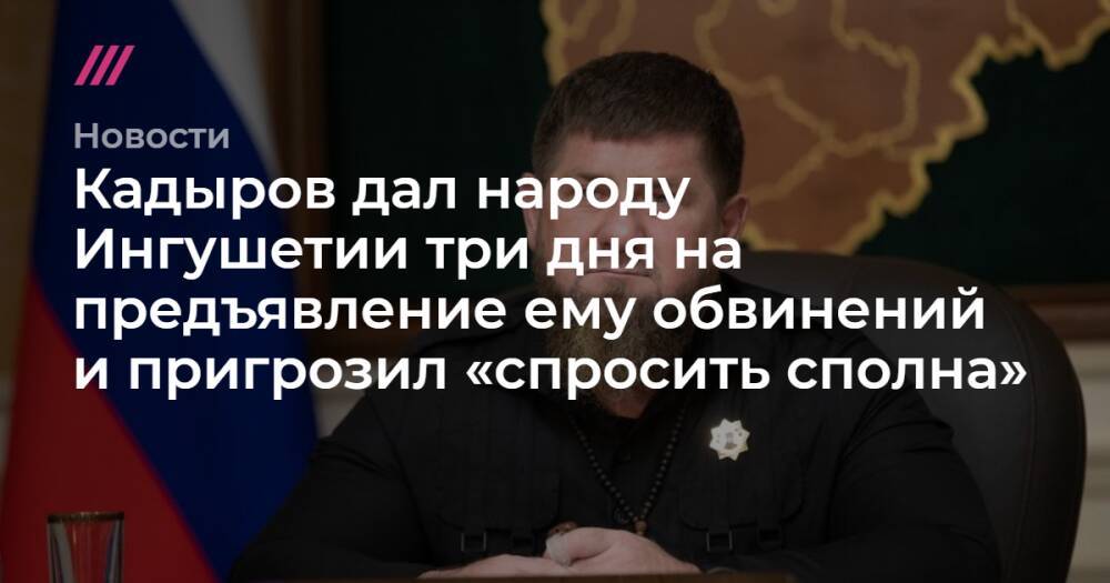 Кадыров дал народу Ингушетии три дня на предъявление ему обвинений и пригрозил «спросить сполна»