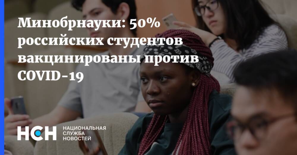 Минобрнауки: 50% российских студентов вакцинированы против COVID-19