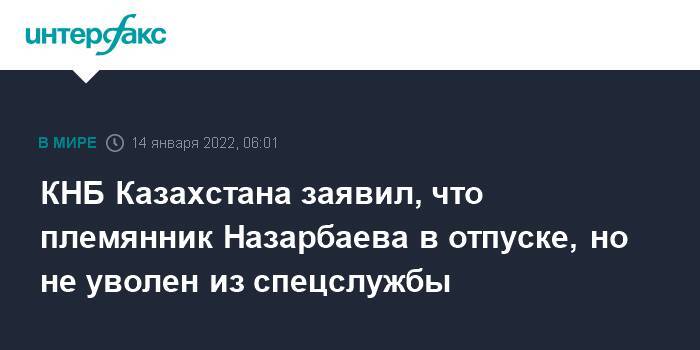 КНБ Казахстана заявил, что племянник Назарбаева в отпуске, но не уволен из спецслужбы