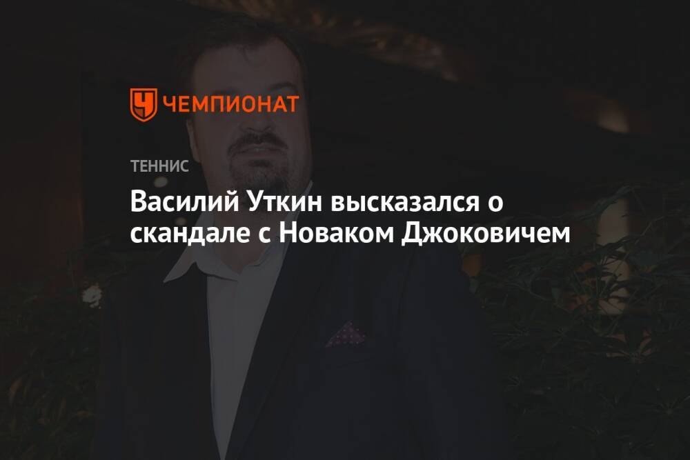 Василий Уткин высказался о скандале с Новаком Джоковичем