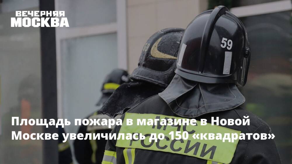 Площадь пожара в магазине в Новой Москве увеличилась до 150 «квадратов»