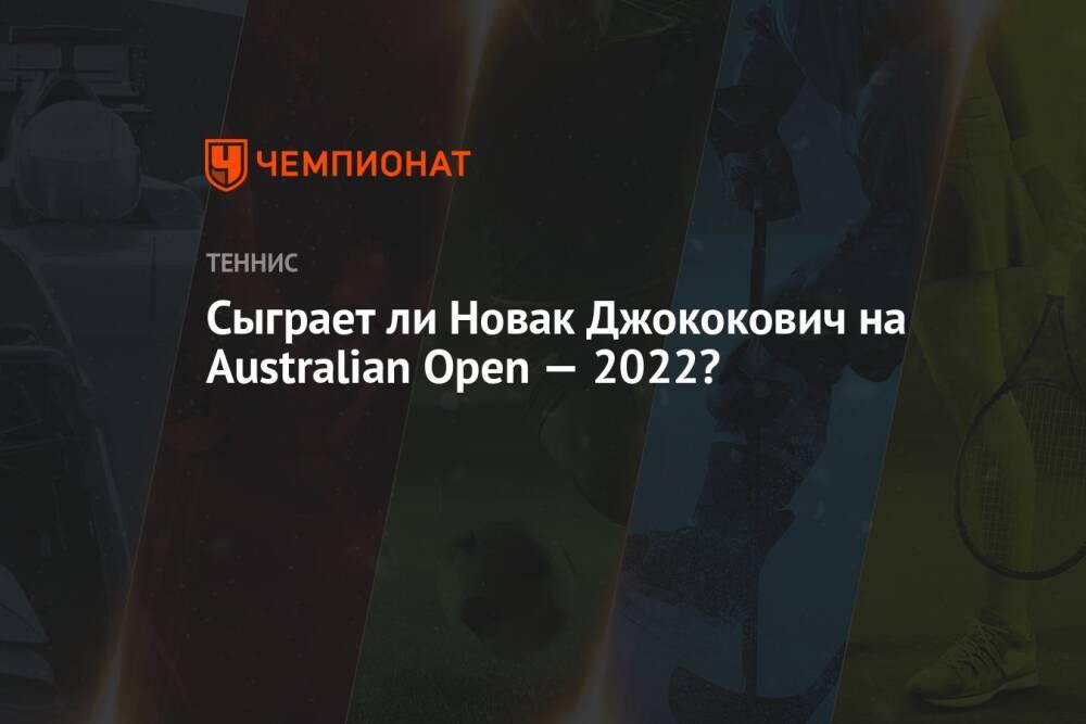 Сыграет ли Новак Джококович на Australian Open — 2022?