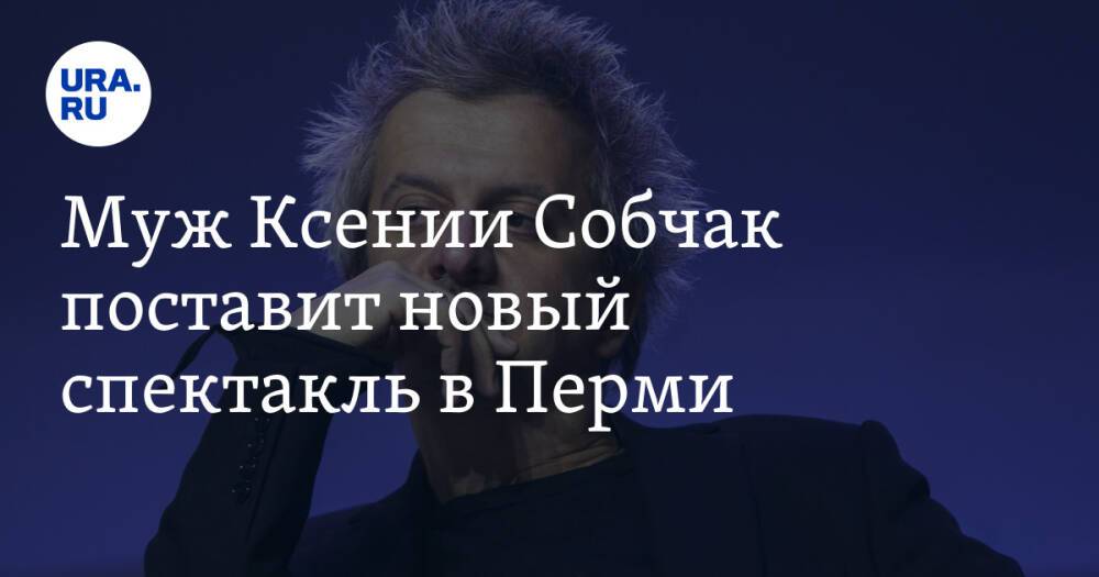 Муж Ксении Собчак поставит новый спектакль в Перми