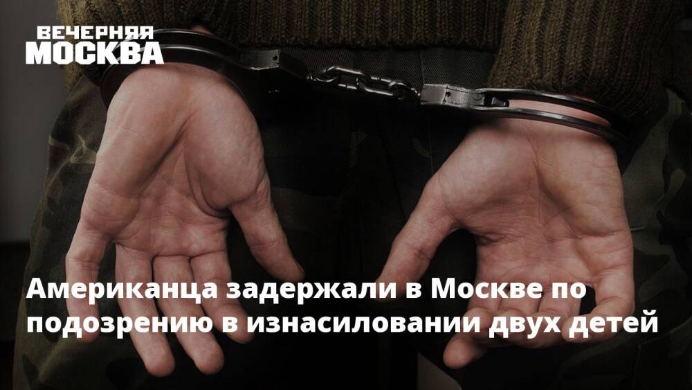 Американца задержали в Москве по подозрению в изнасиловании двух детей