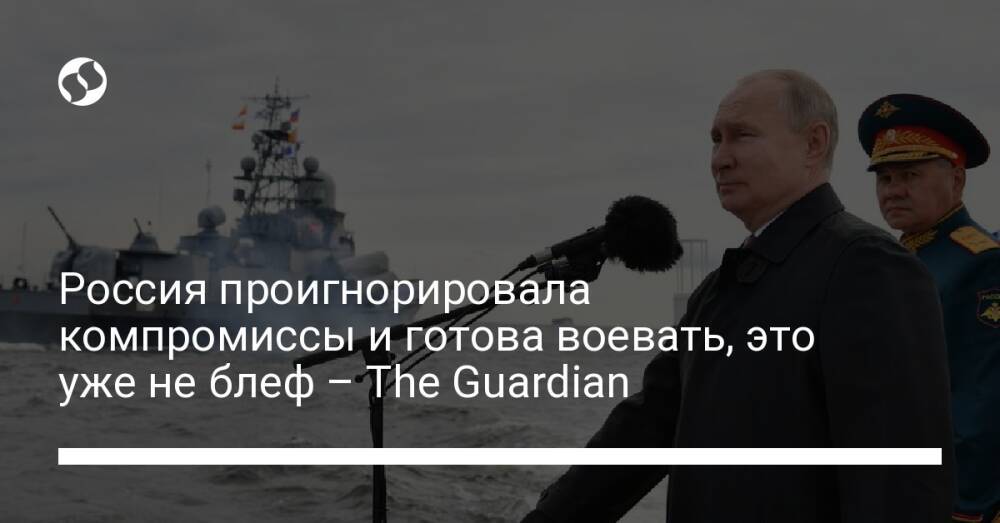 Россия проигнорировала компромиссы и готова воевать, это уже не блеф – The Guardian