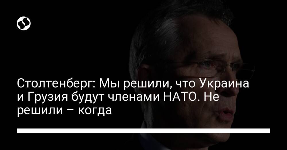 Столтенберг: Мы решили, что Украина и Грузия будут членами НАТО. Не решили – когда