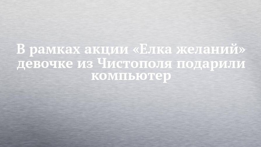 В рамках акции «Елка желаний» девочке из Чистополя подарили компьютер