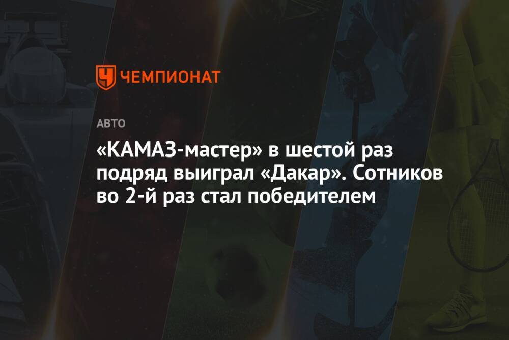 «КАМАЗ-мастер» в шестой раз подряд выиграл «Дакар». Сотников во 2-й раз стал победителем