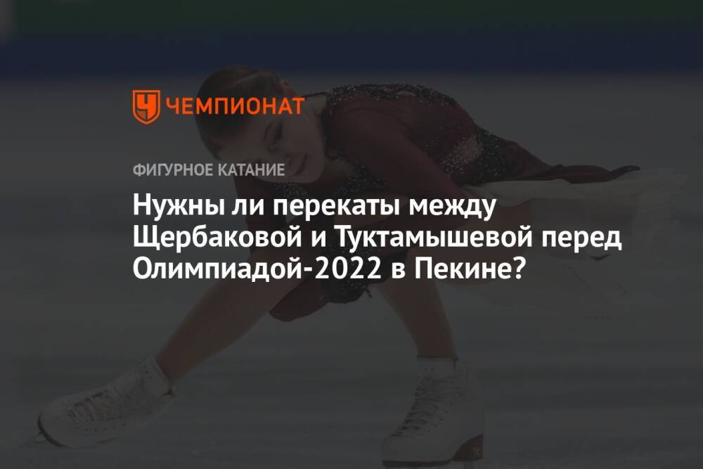 Нужны ли перекаты между Щербаковой и Туктамышевой перед Олимпиадой-2022 в Пекине?