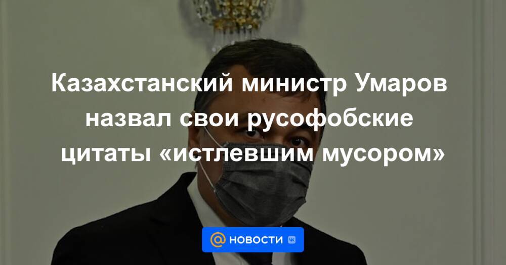 Казахстанский министр Умаров назвал свои русофобские цитаты «истлевшим мусором»