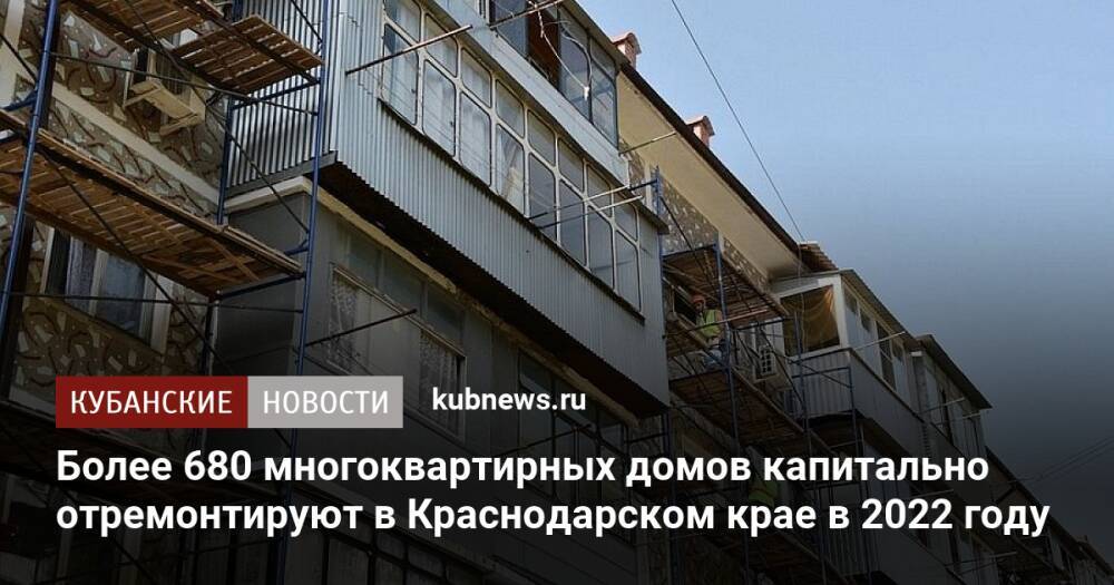 Более 680 многоквартирных домов капитально отремонтируют в Краснодарском крае в 2022 году