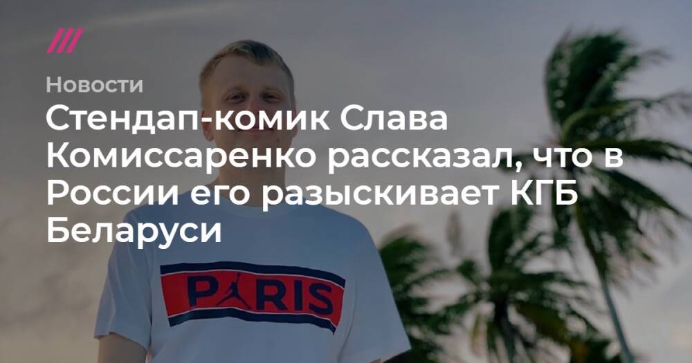 Стендап-комик Слава Комиссаренко рассказал, что в России его разыскивает КГБ Беларуси
