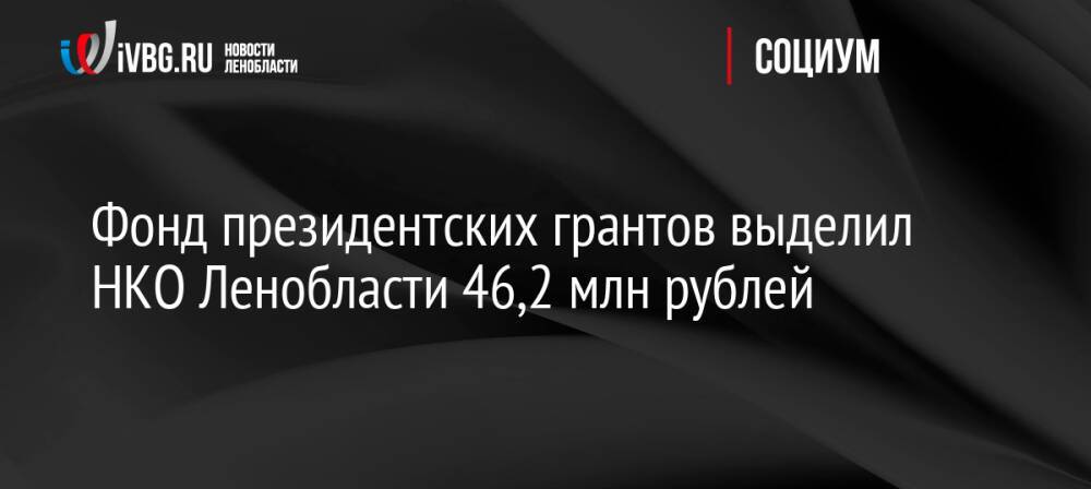 Фонд президентских грантов выделил НКО Ленобласти 46,2 млн рублей
