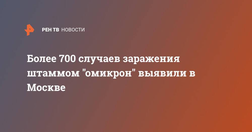 Более 700 случаев заражения штаммом "омикрон" выявили в Москве