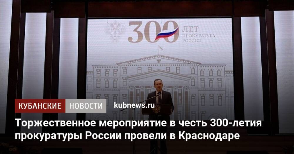 Торжественное мероприятие в честь 300-летия прокуратуры России провели в Краснодаре