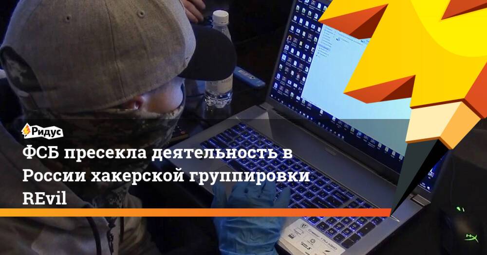 ФСБ пресекла деятельность в России хакерской группировки REvil