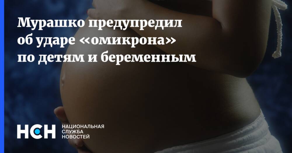 Мурашко предупредил об ударе «омикрона» по детям и беременным
