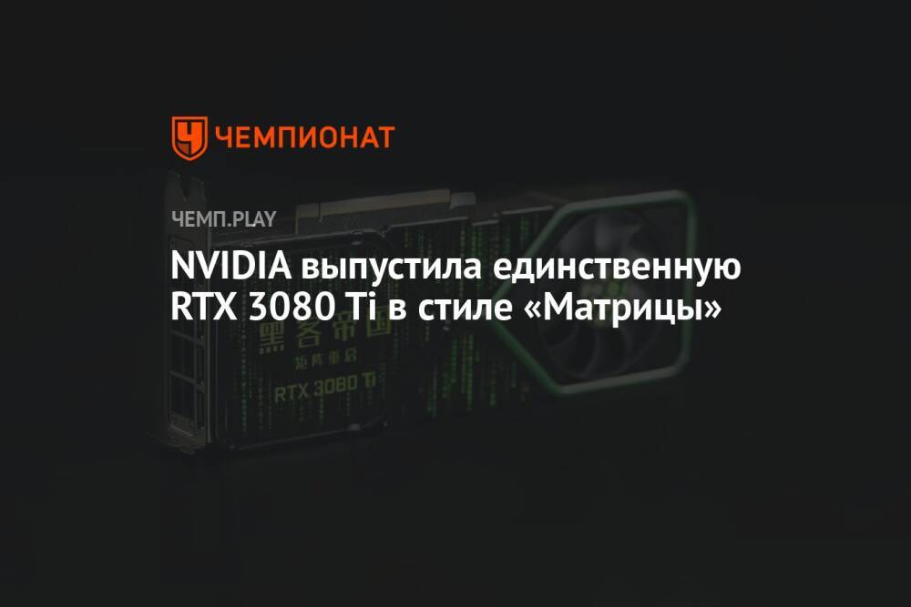 NVIDIA выпустила единственную RTX 3080 Ti в стиле «Матрицы»