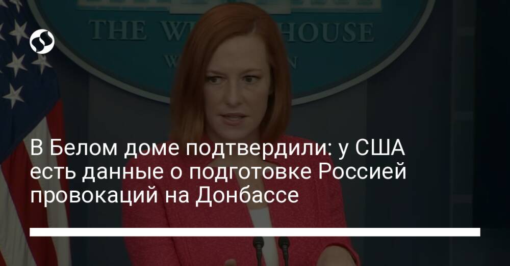 В Белом доме подтвердили: у США есть данные о подготовке Россией провокаций на Донбассе