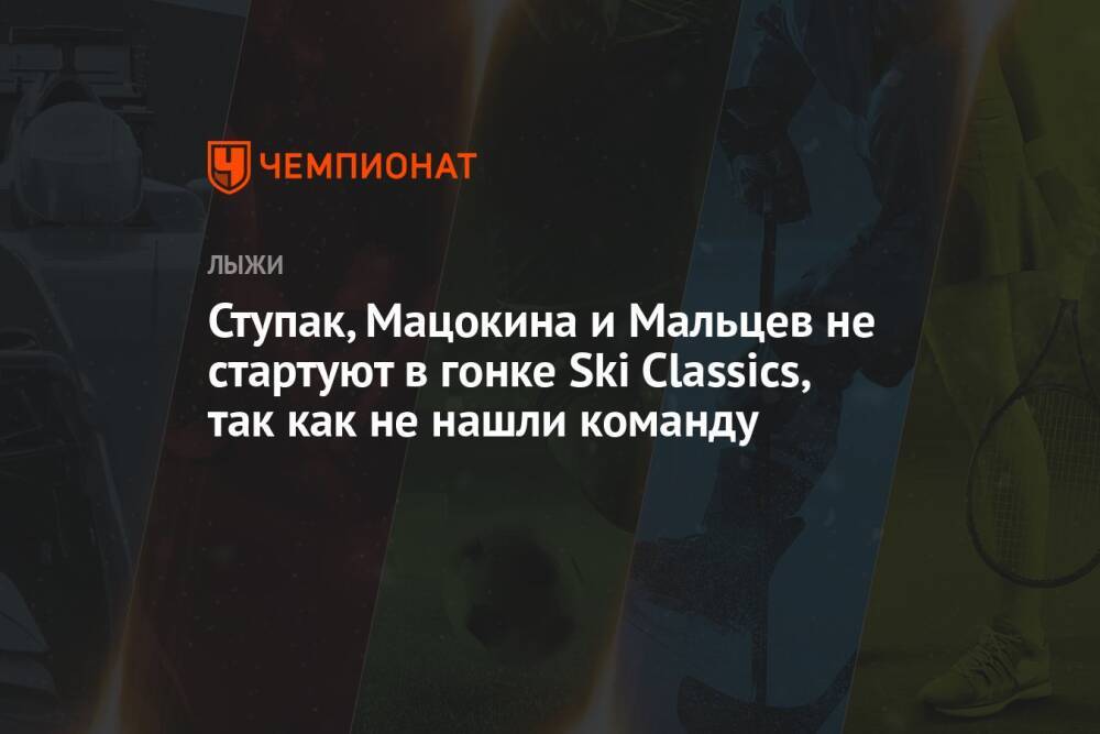 Ступак, Мацокина и Мальцев не стартуют в гонке Ski Classics, так как не нашли команду