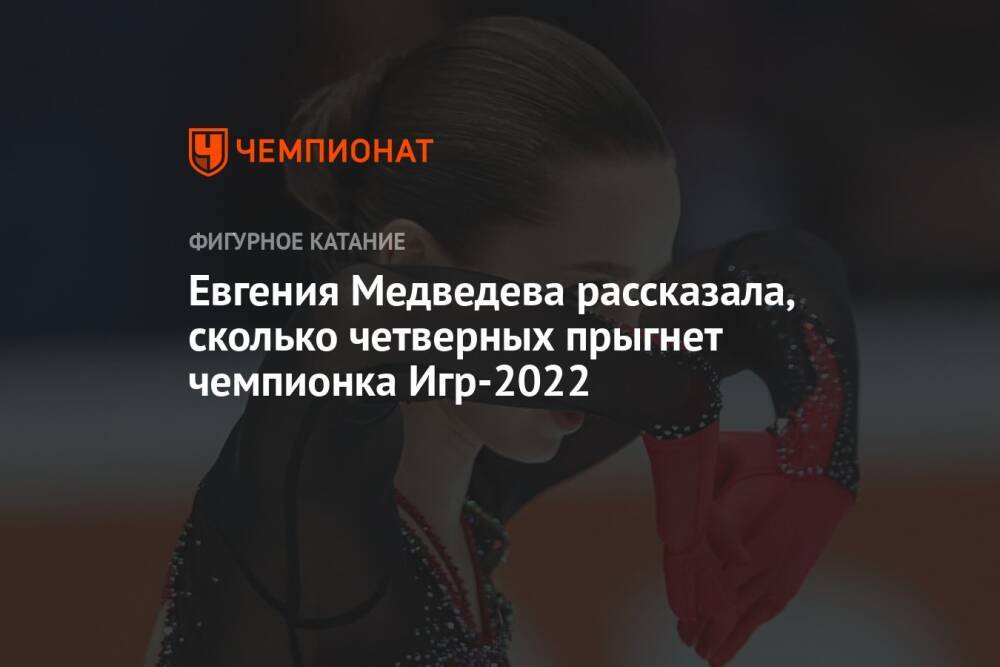 Евгения Медведева рассказала, сколько четверных прыгнет чемпионка Игр-2022