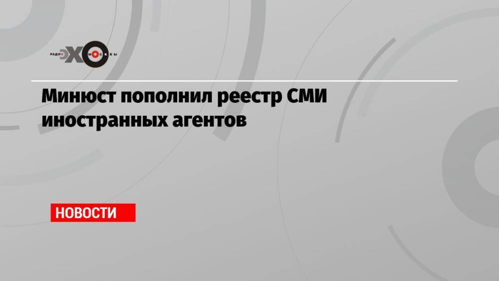 Минюст пополнил реестр СМИ иностранных агентов