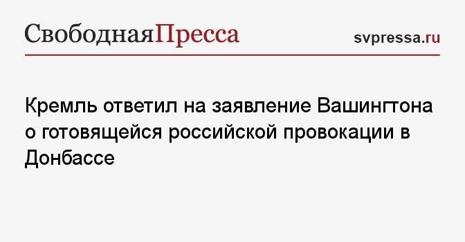 Кремль ответил на заявление Вашингтона о готовящейся российской провокации в Донбассе