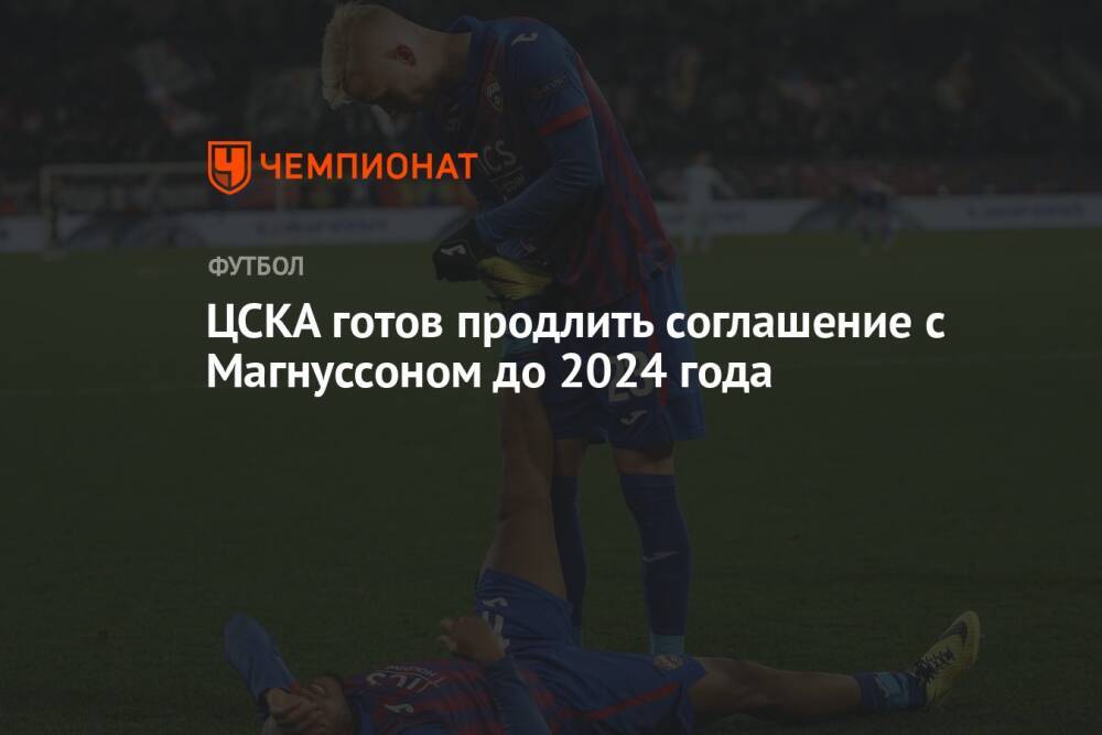 ЦСКА готов продлить соглашение с Магнуссоном до 2024 года