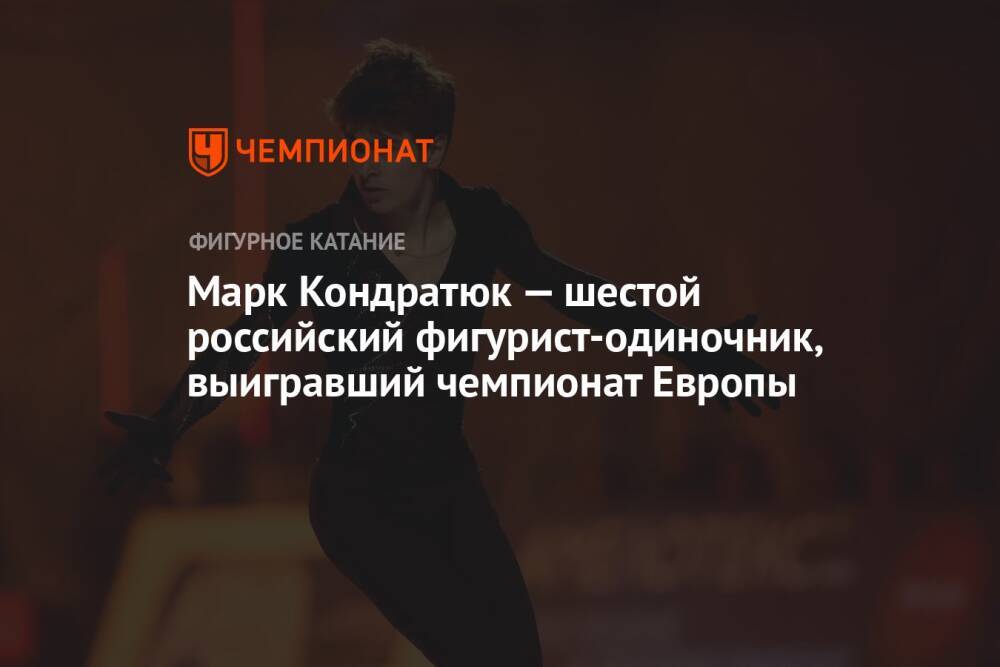 Марк Кондратюк — шестой российский фигурист-одиночник, выигравший чемпионат Европы